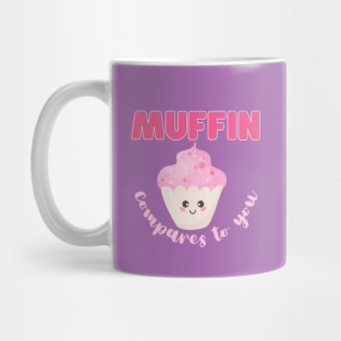 Muffin compares to you Mug